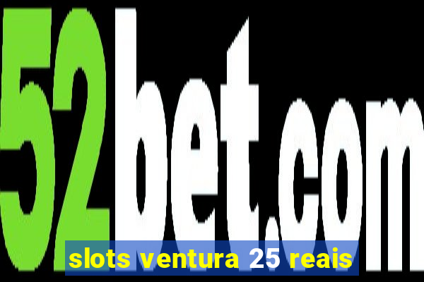 slots ventura 25 reais